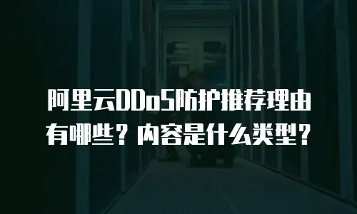 阿里云DDoS防护推荐理由有哪些？内容是什么类型？