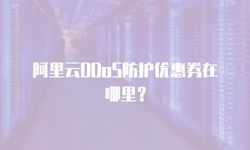 阿里云DDoS防护优惠券在哪里？