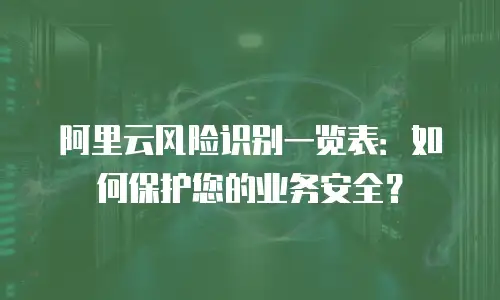 阿里云风险识别一览表：如何保护您的业务安全？