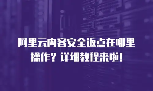 阿里云内容安全返点在哪里操作？详细教程来啦！