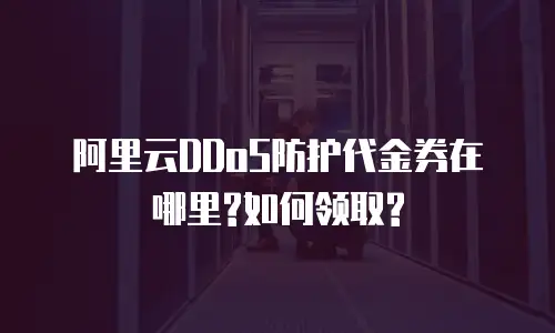 阿里云DDoS防护代金券在哪里?如何领取?