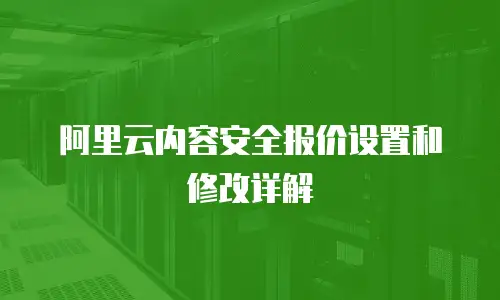 阿里云内容安全报价设置和修改详解