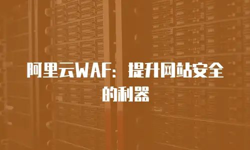 阿里云WAF：提升网站安全的利器