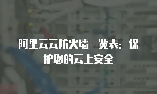 阿里云云防火墙一览表：保护您的云上安全