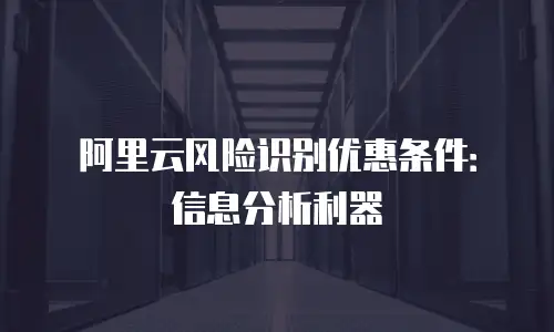 阿里云风险识别优惠条件：信息分析利器
