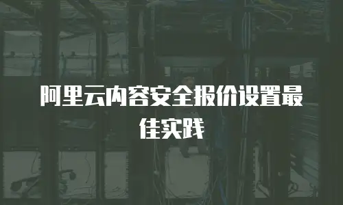 阿里云内容安全报价设置最佳实践