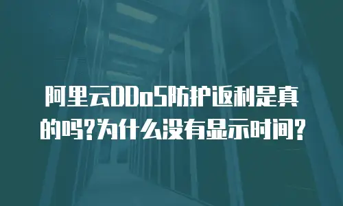 阿里云DDoS防护返利是真的吗?为什么没有显示时间?