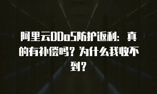 阿里云DDoS防护返利：真的有补偿吗？为什么我收不到？