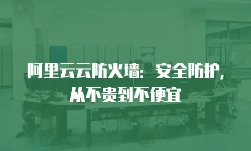阿里云云防火墙：安全防护，从不贵到不便宜