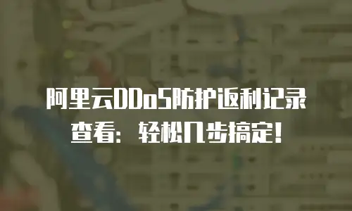 阿里云DDoS防护返利记录查看：轻松几步搞定！