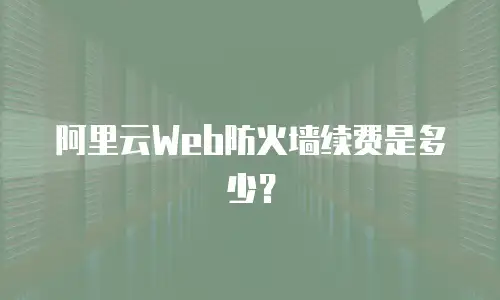 阿里云Web防火墙续费是多少？