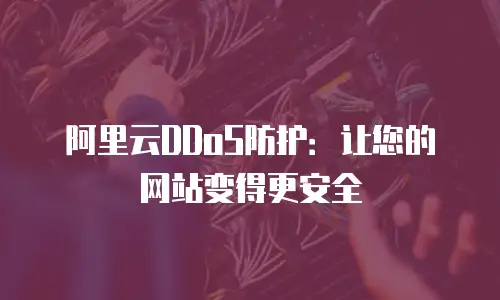 阿里云DDoS防护：让您的网站变得更安全
