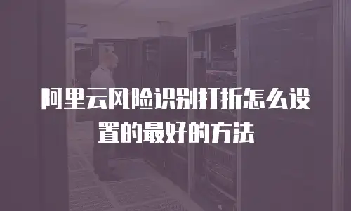 阿里云风险识别打折怎么设置的最好的方法