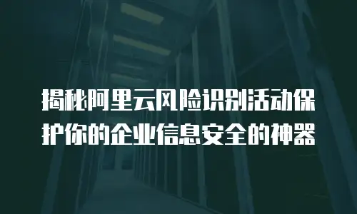 揭秘阿里云风险识别活动保护你的企业信息安全的神器