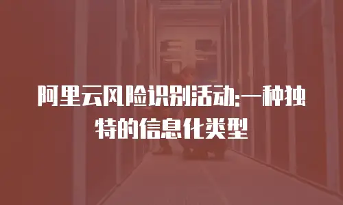 阿里云风险识别活动:一种独特的信息化类型