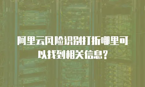 阿里云风险识别打折哪里可以找到相关信息?