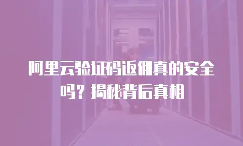 阿里云验证码返佣真的安全吗？揭秘背后真相