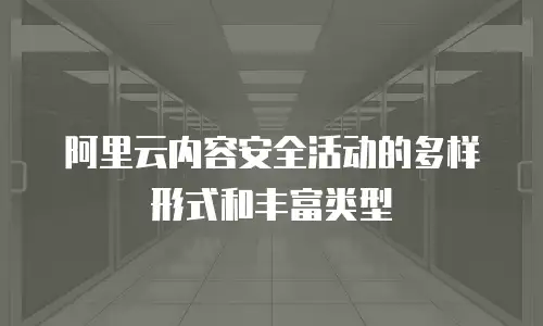 阿里云内容安全活动的多样形式和丰富类型