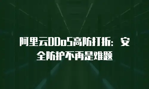 阿里云DDoS高防打折：安全防护不再是难题
