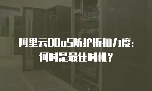 阿里云DDoS防护折扣力度：何时是最佳时机？