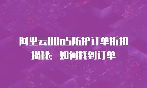 阿里云DDoS防护订单折扣揭秘：如何找到订单