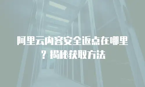 阿里云内容安全返点在哪里？揭秘获取方法