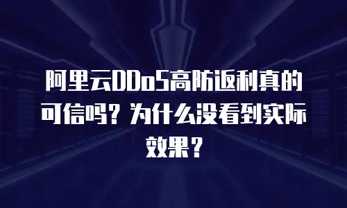 阿里云DDoS高防返利真的可信吗？为什么没看到实际效果？
