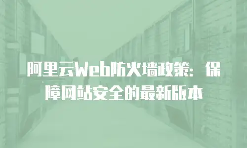 阿里云Web防火墙政策：保障网站安全的最新版本