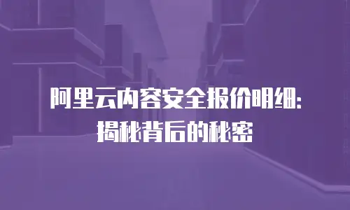 阿里云内容安全报价明细：揭秘背后的秘密