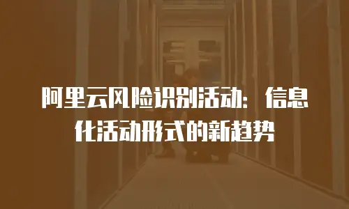 阿里云风险识别活动：信息化活动形式的新趋势