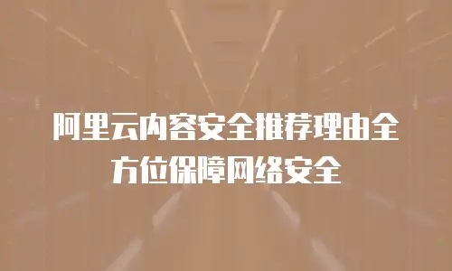 阿里云内容安全推荐理由全方位保障网络安全