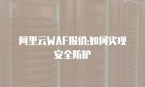 阿里云WAF报价:如何实现安全防护