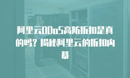 阿里云DDoS高防折扣是真的吗？揭秘阿里云的折扣内幕