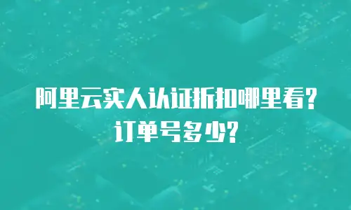 阿里云实人认证折扣哪里看? 订单号多少?