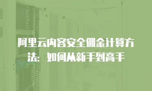 阿里云内容安全佣金计算方法：如何从新手到高手