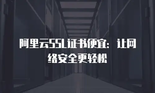 阿里云SSL证书便宜：让网络安全更轻松