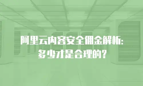 阿里云内容安全佣金解析：多少才是合理的？