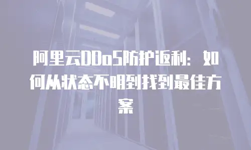 阿里云DDoS防护返利：如何从状态不明到找到最佳方案