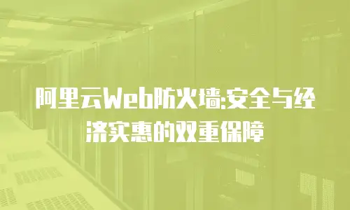 阿里云Web防火墙:安全与经济实惠的双重保障