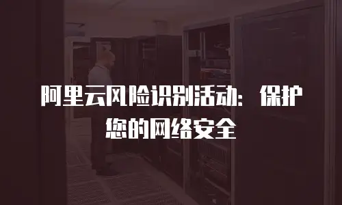 阿里云风险识别活动：保护您的网络安全