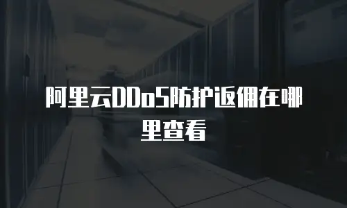 阿里云DDoS防护返佣在哪里查看