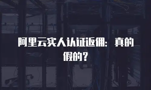 阿里云实人认证返佣：真的假的？