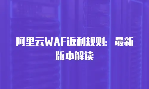 阿里云WAF返利规则：最新版本解读