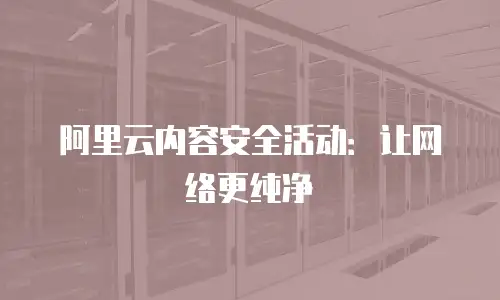 阿里云内容安全活动：让网络更纯净