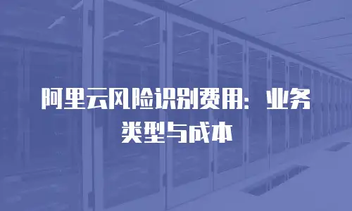 阿里云风险识别费用：业务类型与成本