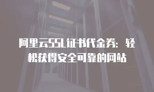 阿里云SSL证书代金券：轻松获得安全可靠的网站