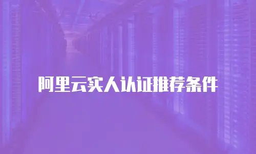 阿里云实人认证推荐条件