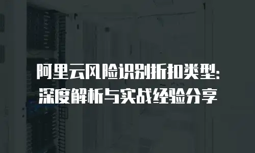 阿里云风险识别折扣类型：深度解析与实战经验分享