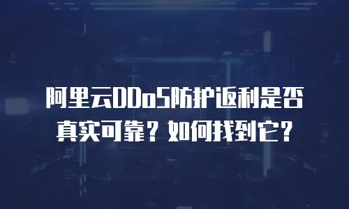 阿里云DDoS防护返利是否真实可靠？如何找到它？