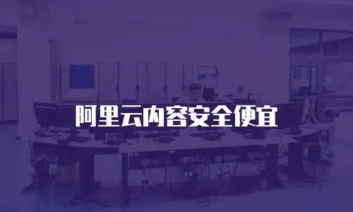阿里云内容安全便宜